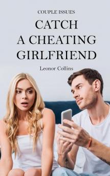 Couple Issues - Catch a Cheating Girlfriend: Find Out if Your Partner Is Cheating on You Tricks to Find Infidelity