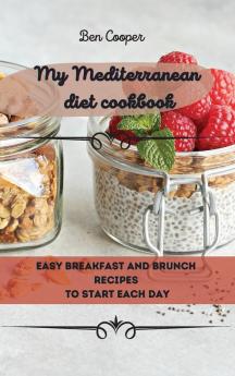 My Mediterranean Diet Cookbook: Easy Breakfast And Brunch Recipes To Start Each Day