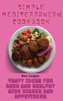 Simple Mediterranean Cookbook: Tasty Ideas For Good And Healthy Side Dishes And Appetizers