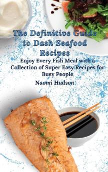 The Definitive Guide to Dash Seafood Recipes: Enjoy Every Fish Meal with a Collection of Super Easy Recipes for Busy People