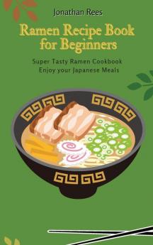 Super Ramen Recipe Book for Beginners: Super Tasty Quick and Easy Ramen Collection