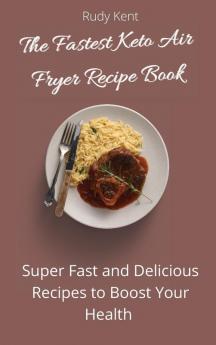 The Fastest Keto Air Fryer Recipe Book: Super Fast and Delicious Recipes to Boost your Health