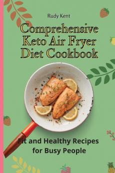 Comprehensive Keto Air Fryer Diet Cookbook: Fit and Healthy Recipes for Busy People