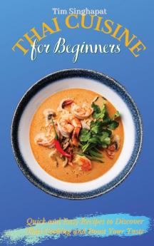 Thai Cuisine for Beginners: Quick and Easy Recipes to Discover Thai Cooking and Boost Your Taste