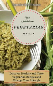 Your Introduction to Vegetarian Meals: Discover Healthy and Tasty Vegetarian Recipes and Change Your Lifestyle