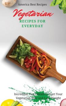 Vegetarian Recipes for Everyday: Incredible Tasty Meals to Start Your Vegetarian Way and Lose Weight