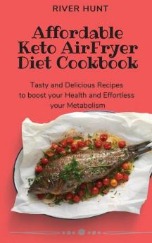 Affordable Keto Air Fryer Diet Cookbook: Tasty and Delicious Recipes to boost your Health and Effortless your Metabolism