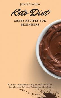 Keto Diet Cakes Recipes for Beginners: Boost your Metabolism and your Health with this Complete and Delicious Collection of Keto Diet