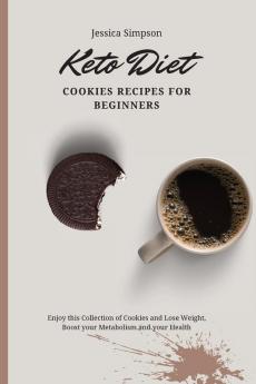 Keto Diet Cookies Recipes for Beginners: Enjoy this Collection of Cookies and Lose Weight Boost your Metabolism and your Health