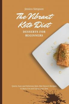 The Vibrant Keto Diet Desserts for Beginners: Quick Easy and Delicious Keto Diet Dessert Recipes to Burn Fat and Enjoy your Diet