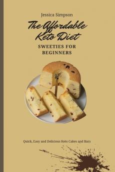 The Affordable Keto Diet Sweeties for Beginners: Quick Easy and Delicious Keto Cakes and Bars