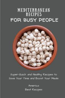 Mediterranean Recipes for Busy People: Super-Quick and Healthy Recipes to Save Your Time and Boost Your Meals