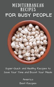 Mediterranean Recipes for Busy People: Super-Quick and Healthy Recipes to Save Your Time and Boost Your Meals