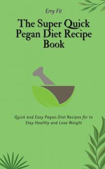 The Super Quick Pegan Diet Recipe Book: Quick and Easy Pegan Diet Recipes for to Stay Healthy and Lose Weight