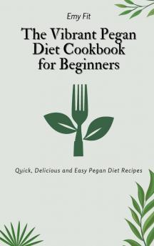 The Vibrant Pegan Diet Cookbook for Beginners: Quick Delicious and Easy Pegan Diet Recipes