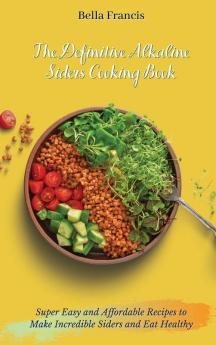 The Definitive Alkaline Siders Cooking Book: Super Easy and Affordable Recipes to Make Incredible Siders and Eat Healthy