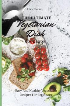 The Ultimate Vegetarian Dish Cookbook: Easy And Healthy Vegetarian Recipes For Beginners