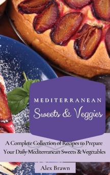 Mediterranean Sweets & Veggies: A Complete Collection of Recipes to Prepare Your Daily Mediterranean Sweets & Vegetables