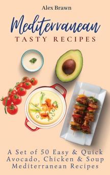 Mediterranean Tasty Recipes: A Set of 50 Easy & Quick Avocado Chicken & Soup Mediterranean Recipes