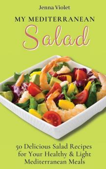 My Mediterranean Salad: 50 Delicious Salad Recipes for Your Healthy & Light Mediterranean Meals