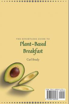 The Effortless Guide to Plant- Based Breakfast: Quick and Easy Plant-Based Recipes to Boost Your Breakfast and Improve Your Health