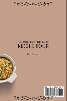 The Super Easy Plant-Based Recipe Book: Quick and Cheap Plant-Based Recipes to Improve Your Diet and Boost Your Meals