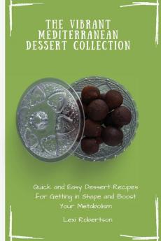 The Vibrant Mediterranean Dessert Collection: Quick and Easy Dessert Recipes for Getting in Shape and Boost Your Metabolism