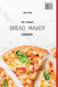 The Vibrant Bread Maker Cookbook: Easy Sweet & Savory Recipes For Beginners