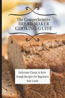 The Comprehensive Bread Maker Cooking Guide: Delicious Classic & Keto Dough Recipes For Beginners