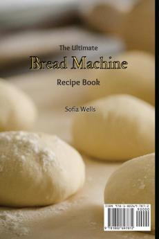 The Ultimate Bread Machine Recipe Book: Incredible Sweet and Savory Dough Recipes For Everyone