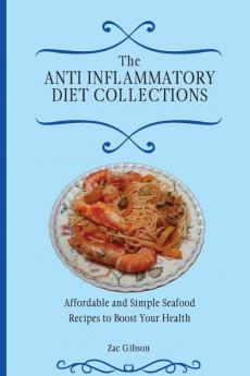 The Anti Inflammatory Diet Collections: Affordable and Simple Seafood Recipes to Boost Your Health