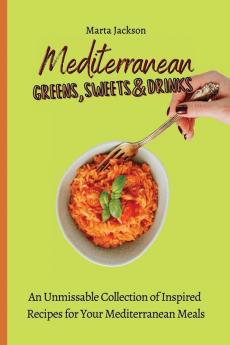 Mediterranean Greens Sweets & Drinks: An Unmissable Collection of Inspired Recipes for Your Mediterranean Meals