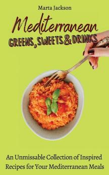 Mediterranean Greens Sweets & Drinks: An Unmissable Collection of Inspired Recipes for Your Mediterranean Meals