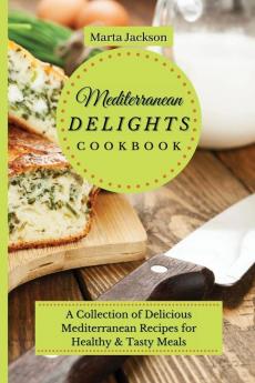 Mediterranean Delights Cookbook: A Collection of Delicious Mediterranean Recipes for Healthy & Tasty Meals