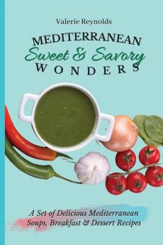 Mediterranean Sweet & Savory Wonders: A Set of Delicious Mediterranean Soups Breakfast & Dessert Recipes