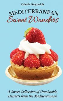 Mediterranean Sweet Wonders: A Sweet Collection of Unmissable Desserts from the Mediterranean