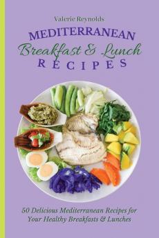 Mediterranean Breakfast & Lunch Recipes: 50 Delicious Mediterranean Recipes for Your Healthy Breakfasts & Lunches