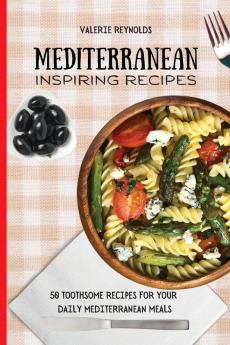 Mediterranean Inspiring Recipes: 50 Toothsome Recipes for Your Daily Mediterranean Meals