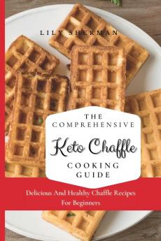 The Comprehensive KETO Chaffle Cooking Guide: Delicious And Healthy Chaffle Recipes For Beginners