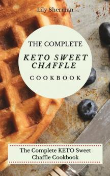 The Complete KETO Sweet Chaffle Cookbook: Easy And Mouth-Watering Sweet Chaffle Recipes For Beginners