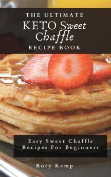 The Ultimate KETO Sweet Chaffle Recipe Book: Easy Sweet Chaffle Recipes For Beginners