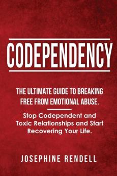 Codependency: The Ultimate Guide to Breaking Free from Emotional Abuse. Stop Codependent and Toxic Relationships and Start Recovering Your Life.