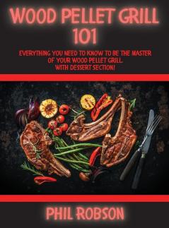 Wood Pellet Grill 101: Everything You Need to Know to Be the Master of Your Wood Pellet Grill. With Dessert Section!