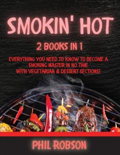 Smokin' Hot: 2 Books in 1. Everything You Need to Know to Become a Smoking Master in No Time. With Vegetarian and Dessert Sections!