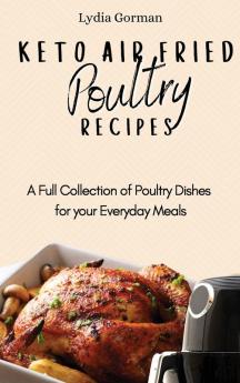 Keto Air Fried Poultry Recipes: A Full Collection of Poultry Dishes for your Everyday Meals