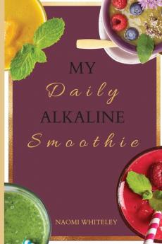 My Daily Alkaline Smoothie: A Complete Illustrated Guide for Your Healthy Alkaline Smoothies