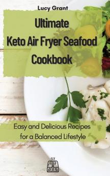 Ultimate Keto Air Fryer Seafood Cookbook: Easy and Delicious Recipes for a Balanced Lifestyle