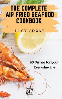 The Complete Air Fried Seafood Cookbook: 50 Dishes for your Everyday Life