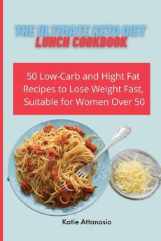 The Ultimate Keto Diet Lunch Cookbook: 50 Low-Carb and High Fat Recipes to Lose Weight Fast Suitable for Women Over 50