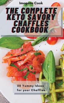 The Complete Keto Savory Chaffles Cookbook: 50 Yummy Ideas for your Chaffles